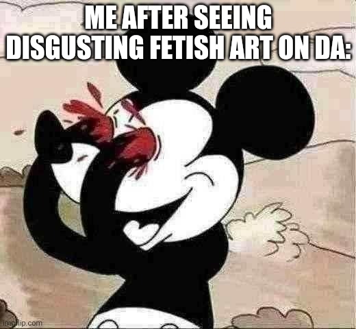 mickey mouse eyes | ME AFTER SEEING DISGUSTING FETISH ART ON DA: | image tagged in mickey mouse eyes,no making fun of me please | made w/ Imgflip meme maker