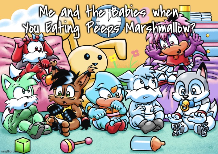Like A Peeps Marshmallow | Me and the Babies when You Eating Peeps Marshmallow? | image tagged in sonic babies fusioned commission,baby sonic the hedgehog,viraljp,sonic the hedgehog,deviantart,sega | made w/ Imgflip meme maker