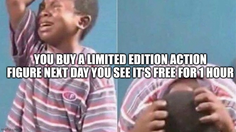S a m e | YOU BUY A LIMITED EDITION ACTION FIGURE NEXT DAY YOU SEE IT'S FREE FOR 1 HOUR | image tagged in crying black kid | made w/ Imgflip meme maker