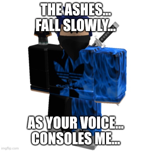Zero Frost | THE ASHES... FALL SLOWLY... AS YOUR VOICE... CONSOLES ME... | image tagged in zero frost | made w/ Imgflip meme maker
