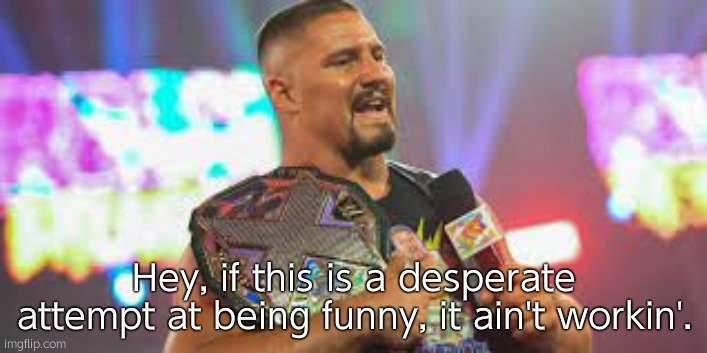 Hey, if this is a desperate attempt at being funny, it ain't workin'. | image tagged in bron breakker | made w/ Imgflip meme maker
