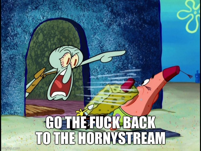 Squidward Screaming | GO THE FUCK BACK TO THE HORNYSTREAM | image tagged in squidward screaming | made w/ Imgflip meme maker