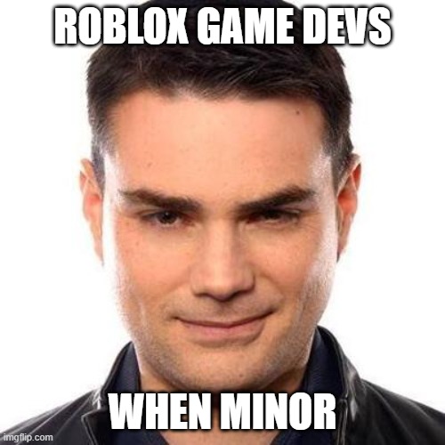 why it always be like dat ☹ | ROBLOX GAME DEVS; WHEN MINOR | image tagged in smug ben shapiro,roblox meme,roblox | made w/ Imgflip meme maker