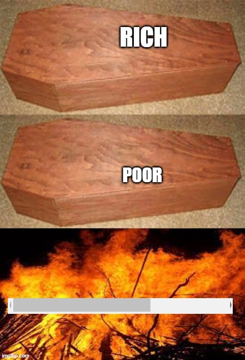 . | RICH; POOR | image tagged in golden coffin meme | made w/ Imgflip meme maker
