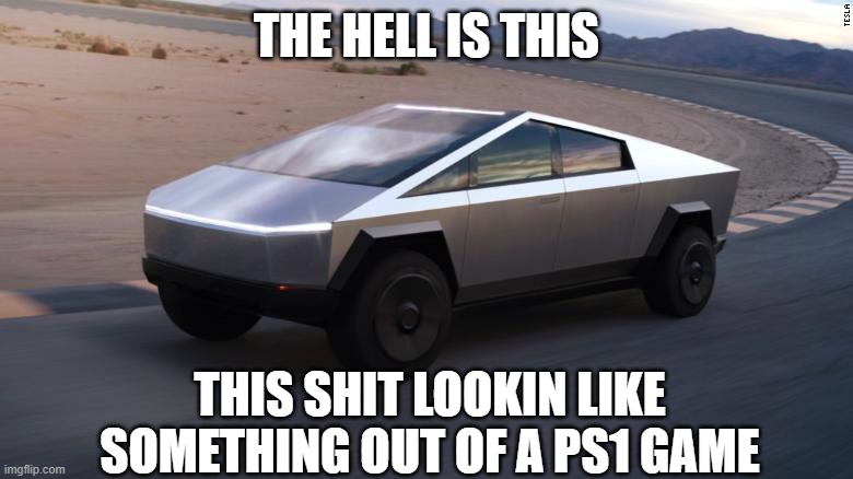 lol | THE HELL IS THIS; THIS SHIT LOOKIN LIKE SOMETHING OUT OF A PS1 GAME | image tagged in cybertruck,ps1,get real | made w/ Imgflip meme maker