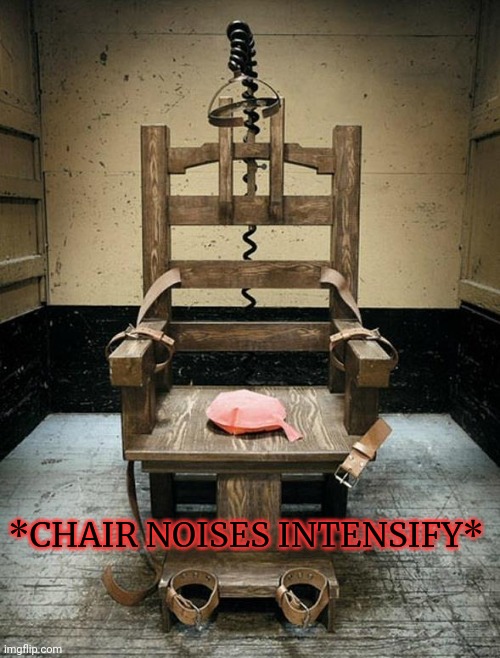 Electric Chair | *CHAIR NOISES INTENSIFY* | image tagged in electric chair | made w/ Imgflip meme maker