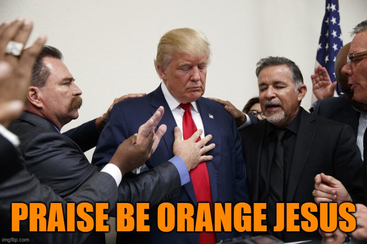 trump praying | PRAISE BE ORANGE JESUS | image tagged in trump praying | made w/ Imgflip meme maker
