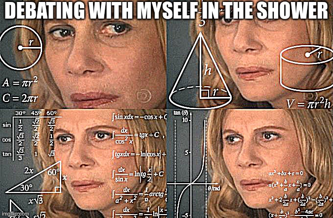 Vs the school bully | DEBATING WITH MYSELF IN THE SHOWER | image tagged in calculating meme,shower,i wish | made w/ Imgflip meme maker
