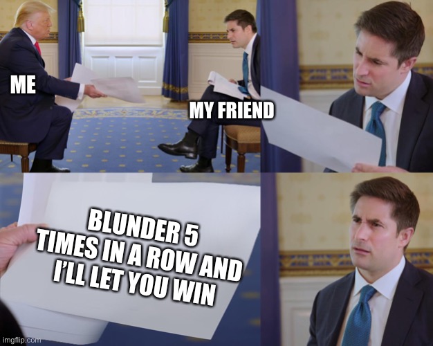 I confused u 2, didnt I? | ME; MY FRIEND; BLUNDER 5 TIMES IN A ROW AND I’LL LET YOU WIN | image tagged in trump interview,gaming,chess,friends,visible confusion | made w/ Imgflip meme maker