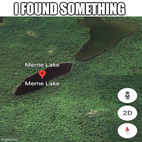 I found the worship place of memers | I FOUND SOMETHING | image tagged in memes,lake,map,geography | made w/ Imgflip meme maker