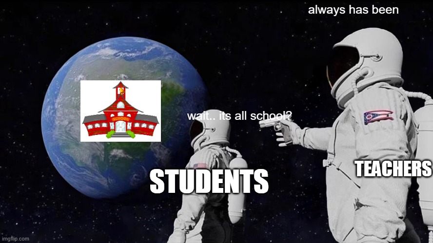 NEVER HATE SCHOOLS | always has been; wait.. its all school? TEACHERS; STUDENTS | image tagged in memes,always has been | made w/ Imgflip meme maker