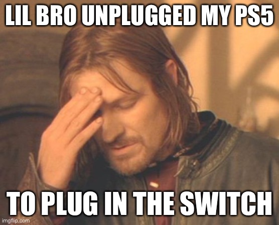 Why oh why | LIL BRO UNPLUGGED MY PS5; TO PLUG IN THE SWITCH | image tagged in memes,frustrated boromir,little brother,gaming,annoying,console wars | made w/ Imgflip meme maker