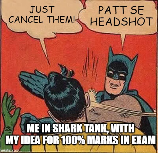MEME FOR INDIANS | JUST CANCEL THEM! PATT SE HEADSHOT; ME IN SHARK TANK, WITH MY IDEA FOR 100% MARKS IN EXAM | image tagged in memes,batman slapping robin | made w/ Imgflip meme maker