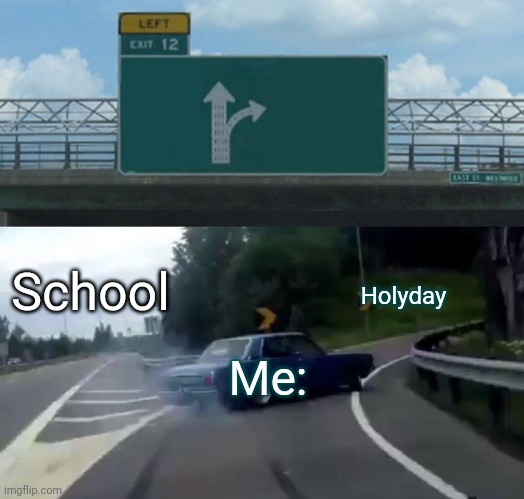 Title | Holyday; School; Me: | image tagged in memes,left exit 12 off ramp | made w/ Imgflip meme maker