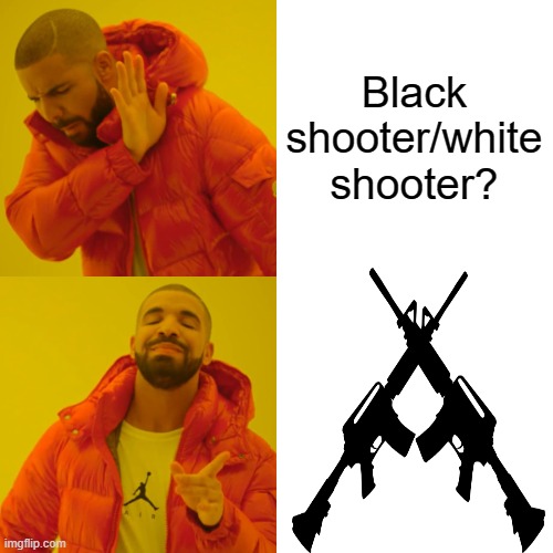 Drake Hotline Bling Meme | Black shooter/white shooter? | image tagged in memes,drake hotline bling | made w/ Imgflip meme maker