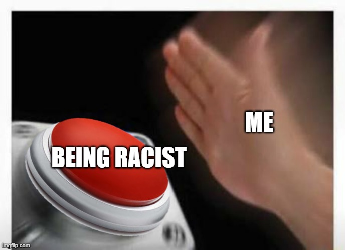 Red Button Hand | ME BEING RACIST | image tagged in red button hand | made w/ Imgflip meme maker