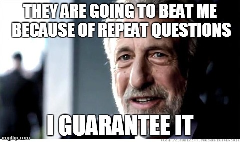I Guarantee It Meme | THEY ARE GOING TO BEAT ME BECAUSE OF REPEAT QUESTIONS I GUARANTEE IT | image tagged in memes,i guarantee it | made w/ Imgflip meme maker