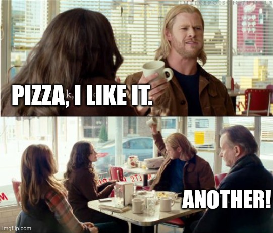Pizza! Another! | PIZZA, I LIKE IT. ANOTHER! | image tagged in thor another | made w/ Imgflip meme maker