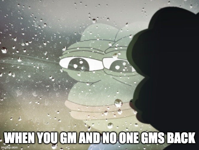 sad gm | WHEN YOU GM AND NO ONE GMS BACK | image tagged in sad pepe | made w/ Imgflip meme maker