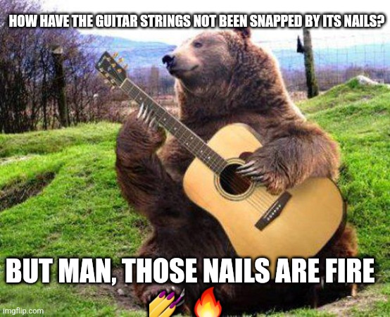 bear with guitar  | HOW HAVE THE GUITAR STRINGS NOT BEEN SNAPPED BY ITS NAILS? BUT MAN, THOSE NAILS ARE FIRE
💅 🔥 | image tagged in bear with guitar | made w/ Imgflip meme maker