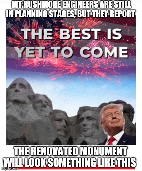 Total MAGA Baby Yeah! | MT.RUSHMORE ENGINEERS ARE STILL IN PLANNING STAGES, BUT THEY REPORT; THE RENOVATED MONUMENT WILL LOOK SOMETHING LIKE THIS | image tagged in libtards,finished,vote trump | made w/ Imgflip meme maker