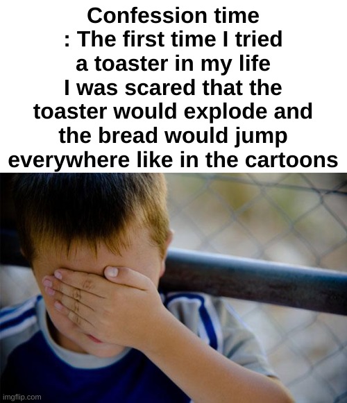 Bruuuuh | Confession time : The first time I tried a toaster in my life I was scared that the toaster would explode and the bread would jump everywhere like in the cartoons | image tagged in memes,confession kid,kids | made w/ Imgflip meme maker