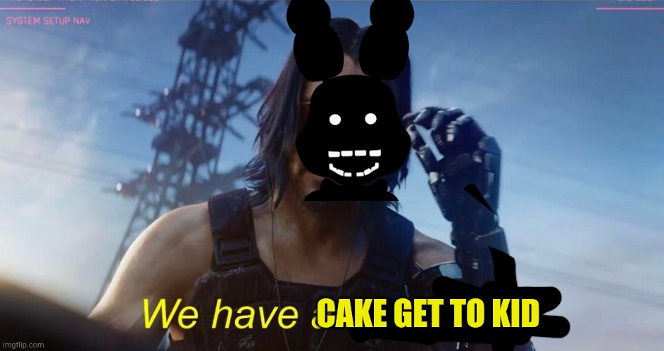 Fnaf 3 minigame in a nutshell | CAKE GET TO KID | image tagged in we have a city to burn | made w/ Imgflip meme maker