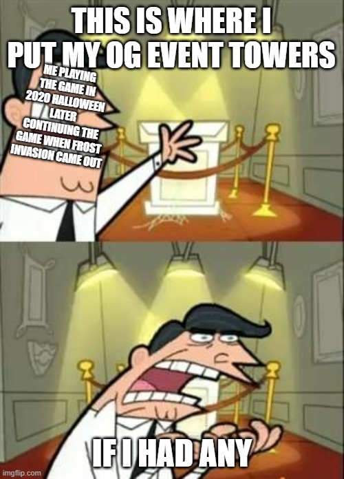 This Is Where I'd Put My OG Towers If I Had One | THIS IS WHERE I PUT MY OG EVENT TOWERS; ME PLAYING THE GAME IN 2020 HALLOWEEN LATER CONTINUING THE GAME WHEN FROST INVASION CAME OUT; IF I HAD ANY | image tagged in memes,this is where i'd put my trophy if i had one | made w/ Imgflip meme maker
