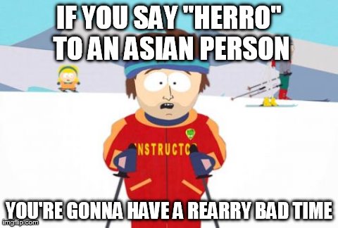 Super Cool Ski Instructor | IF YOU SAY "HERRO" TO AN ASIAN PERSON YOU'RE GONNA HAVE A REARRY BAD TIME | image tagged in memes,super cool ski instructor,AdviceAnimals | made w/ Imgflip meme maker