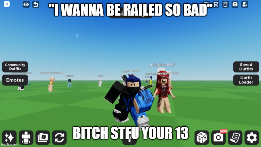 Zero the robloxian | "I WANNA BE RAILED SO BAD"; BITCH STFU YOUR 13 | image tagged in zero the robloxian | made w/ Imgflip meme maker