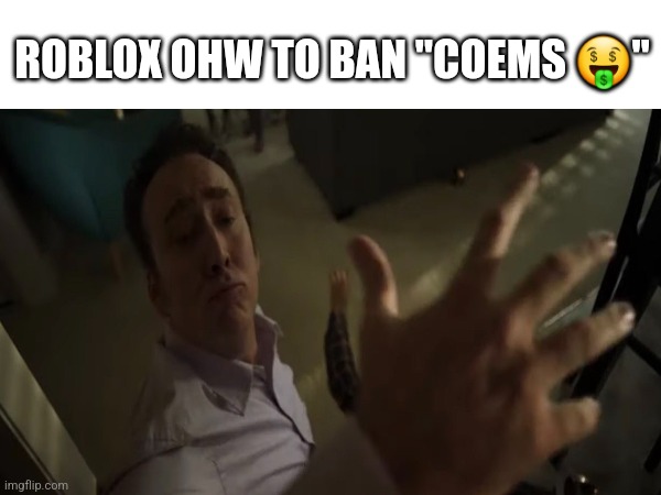ROBLOX OHW TO BAN "COEMS 🤑" | image tagged in nicolas cage | made w/ Imgflip meme maker