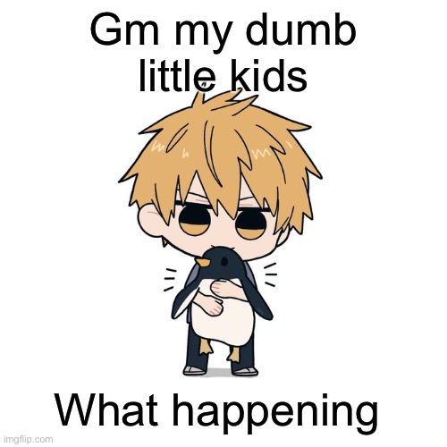 Kimoto chainsaw man | Gm my dumb little kids; What happening | image tagged in kimoto chainsaw man | made w/ Imgflip meme maker