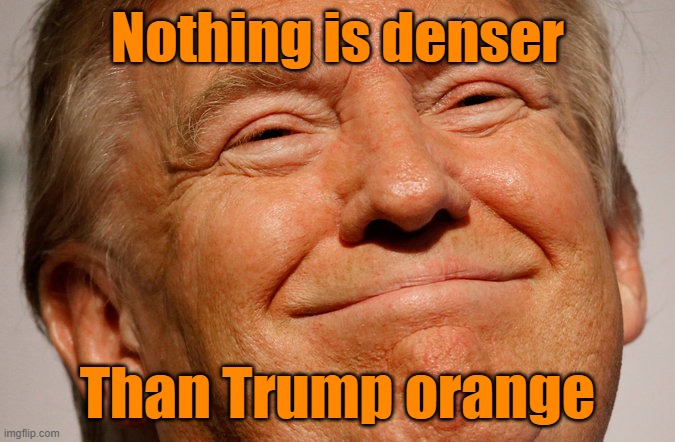 Trump Smile | Nothing is denser Than Trump orange | image tagged in trump smile | made w/ Imgflip meme maker
