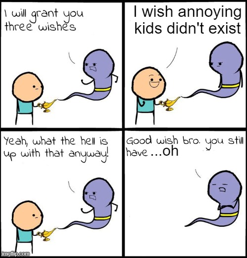 Be careful what you wish for | I wish annoying kids didn't exist; ...oh | image tagged in 3 wishes | made w/ Imgflip meme maker