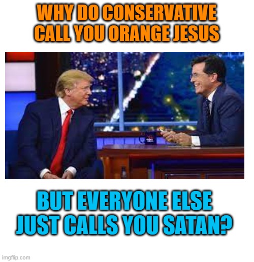 WHY DO CONSERVATIVE CALL YOU ORANGE JESUS BUT EVERYONE ELSE JUST CALLS YOU SATAN? | made w/ Imgflip meme maker