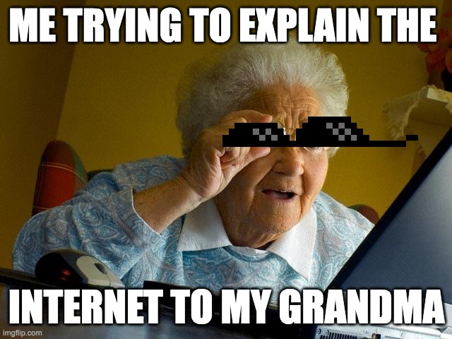 grandma | ME TRYING TO EXPLAIN THE; INTERNET TO MY GRANDMA | image tagged in memes,grandma finds the internet | made w/ Imgflip meme maker