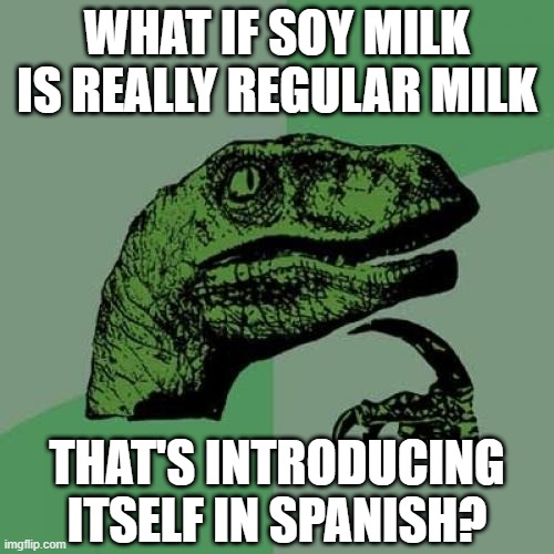 Real Milk | WHAT IF SOY MILK IS REALLY REGULAR MILK; THAT'S INTRODUCING ITSELF IN SPANISH? | image tagged in memes,philosoraptor | made w/ Imgflip meme maker