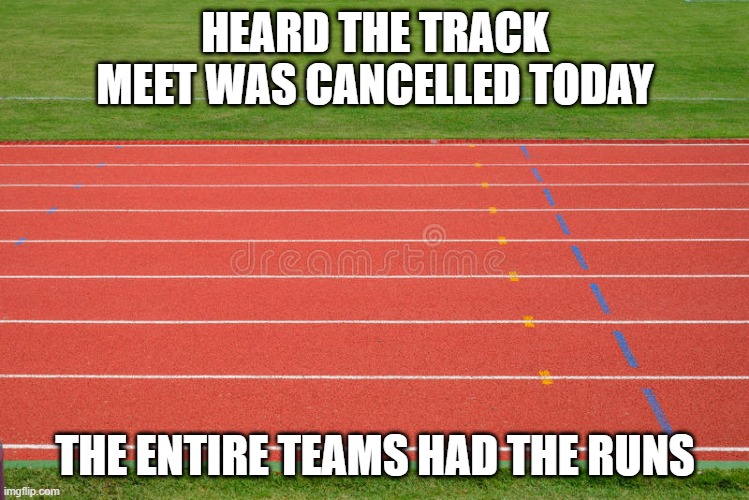 Track and Field | HEARD THE TRACK MEET WAS CANCELLED TODAY; THE ENTIRE TEAMS HAD THE RUNS | image tagged in track and field | made w/ Imgflip meme maker