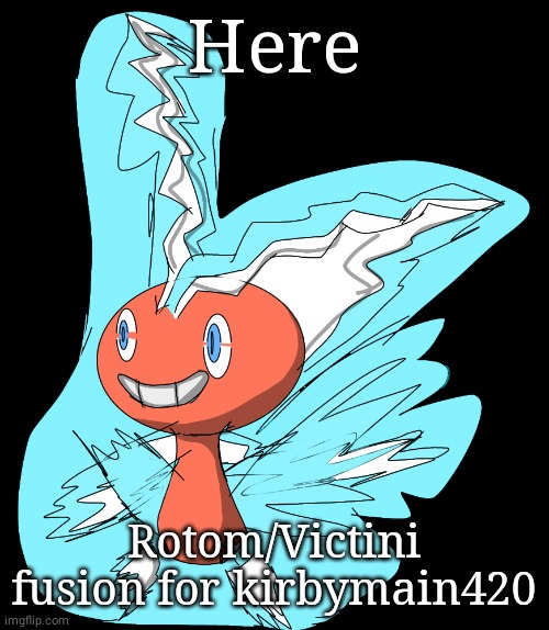 Here; Rotom/Victini fusion for kirbymain420 | made w/ Imgflip meme maker