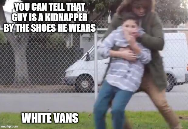 The Shoes! | YOU CAN TELL THAT GUY IS A KIDNAPPER BY THE SHOES HE WEARS; WHITE VANS | image tagged in child being kidnapped | made w/ Imgflip meme maker