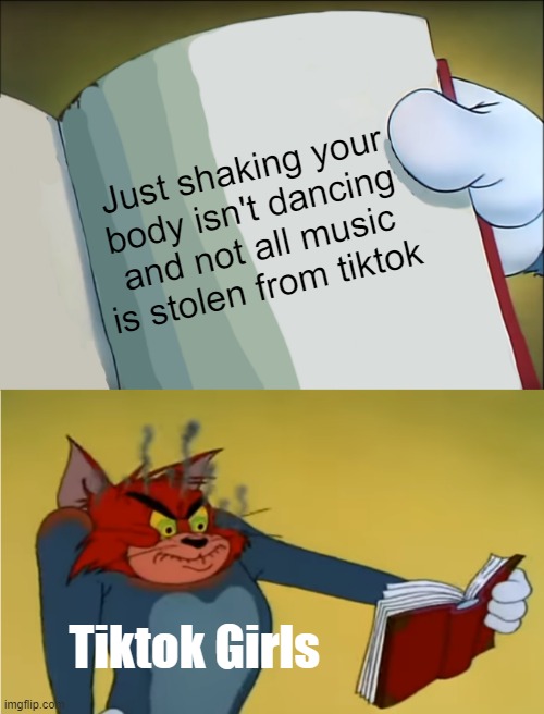 Angry Tom Reading Book | Just shaking your body isn't dancing and not all music is stolen from tiktok Tiktok Girls | image tagged in angry tom reading book | made w/ Imgflip meme maker