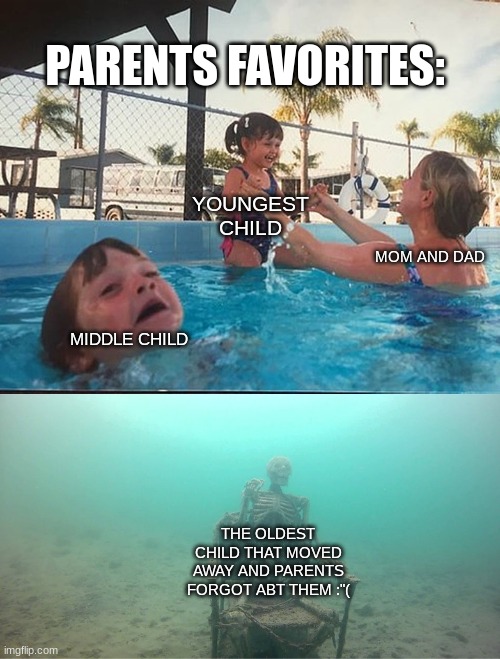 e | PARENTS FAVORITES:; YOUNGEST CHILD; MOM AND DAD; MIDDLE CHILD; THE OLDEST CHILD THAT MOVED AWAY AND PARENTS FORGOT ABT THEM :"( | image tagged in mother ignoring kid drowning in a pool | made w/ Imgflip meme maker