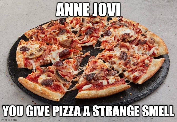 Bon Jovi | ANNE JOVI; YOU GIVE PIZZA A STRANGE SMELL | image tagged in funny memes | made w/ Imgflip meme maker