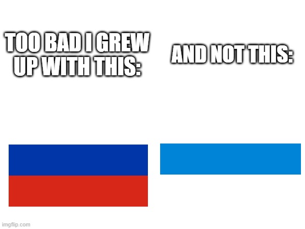 Russian flag meme | TOO BAD I GREW UP WITH THIS:; AND NOT THIS: | made w/ Imgflip meme maker