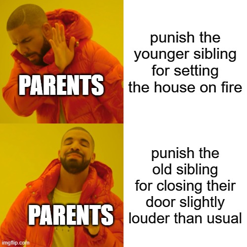 free Satti | punish the younger sibling for setting the house on fire; PARENTS; punish the old sibling for closing their door slightly louder than usual; PARENTS | image tagged in memes,drake hotline bling | made w/ Imgflip meme maker