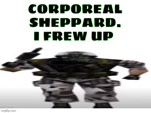 HECU (short) | CORPOREAL SHEPPARD. I FREW UP | image tagged in hecu short | made w/ Imgflip meme maker
