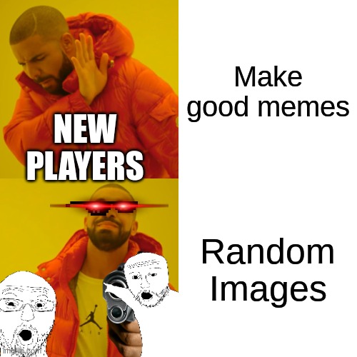 New players pretty much just spam random images | Make good memes; NEW PLAYERS; Random Images | image tagged in memes,drake hotline bling,new players | made w/ Imgflip meme maker
