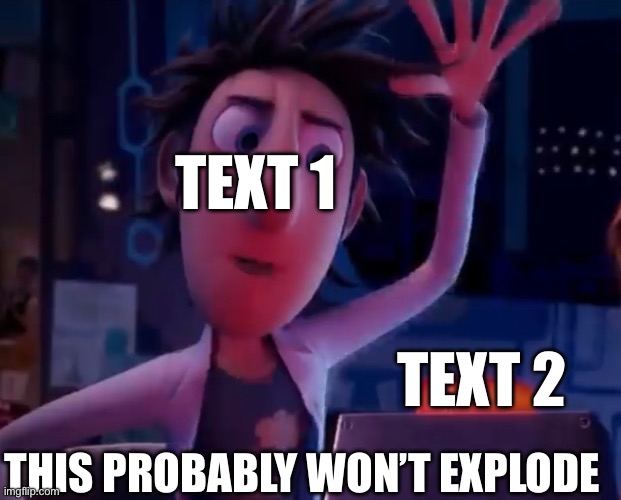 This probably won’t explode | TEXT 1; TEXT 2; THIS PROBABLY WON’T EXPLODE | image tagged in cloudy with a chance of meatballs | made w/ Imgflip meme maker