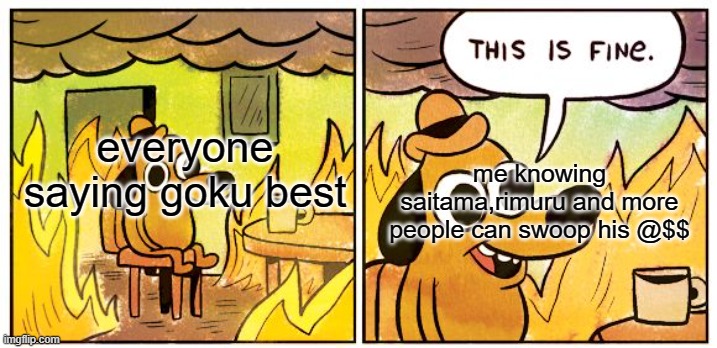 This Is Fine Meme | me knowing saitama,rimuru and more people can swoop his @$$; everyone saying goku best | image tagged in memes,this is fine | made w/ Imgflip meme maker