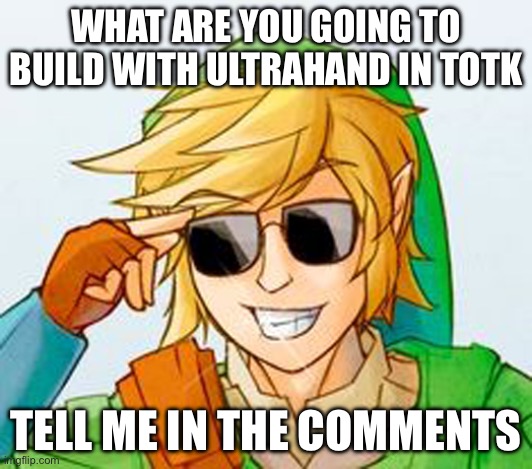 Troll Link | WHAT ARE YOU GOING TO BUILD WITH ULTRAHAND IN TOTK; TELL ME IN THE COMMENTS | image tagged in troll link | made w/ Imgflip meme maker